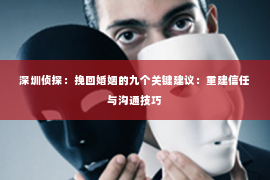 深圳侦探：挽回婚姻的九个关键建议：重建信任与沟通技巧