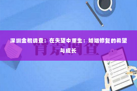 深圳金棍调查：在失望中重生：婚姻修复的希望与成长