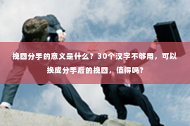 挽回分手的意义是什么？30个汉字不够用，可以换成分手后的挽回，值得吗？