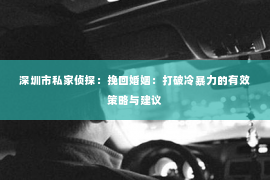 深圳市私家侦探：挽回婚姻：打破冷暴力的有效策略与建议