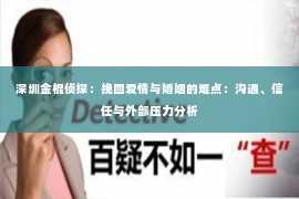 深圳金棍侦探：挽回爱情与婚姻的难点：沟通、信任与外部压力分析