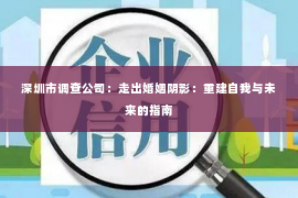 深圳市调查公司：走出婚姻阴影：重建自我与未来的指南