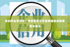 深圳市私家侦探：挽回爱情与修复婚姻的关键策略与建议