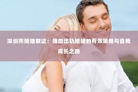 深圳市婚姻取证：挽回出轨婚姻的有效策略与自我成长之路