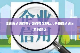 深圳市婚姻调查：如何有效帮助儿子挽回婚姻关系的建议