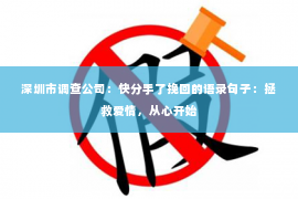 深圳市调查公司：快分手了挽回的语录句子：拯救爱情，从心开始