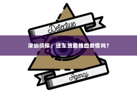 深圳侦探：还车贷能挽回爱情吗？