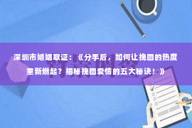 深圳市婚姻取证：《分手后，如何让挽回的热度重新燃起？揭秘挽回爱情的五大秘诀！》