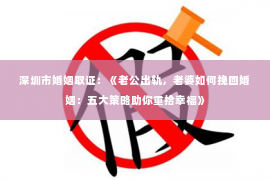 深圳市婚姻取证：《老公出轨，老婆如何挽回婚姻：五大策略助你重拾幸福》