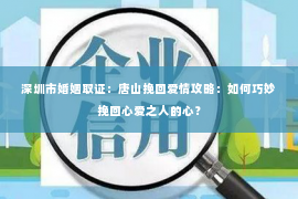 深圳市婚姻取证：唐山挽回爱情攻略：如何巧妙挽回心爱之人的心？