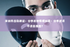 深圳市出轨取证：分手后的情感纠葛：分手还该不该去挽回？