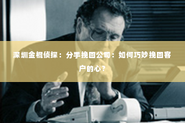 深圳金棍侦探：分手挽回公司：如何巧妙挽回客户的心？