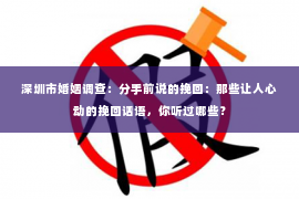 深圳市婚姻调查：分手前说的挽回：那些让人心动的挽回话语，你听过哪些？