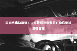 深圳市出轨取证：山东情感挽回专家：助你重拾爱情甜蜜