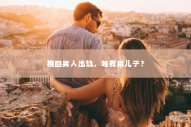 挽回男人出轨，唯有用儿子？