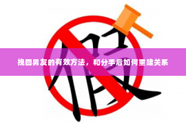 挽回男友的有效方法，和分手后如何重建关系