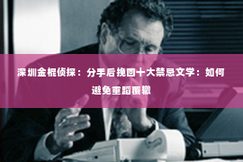 深圳金棍侦探：分手后挽回十大禁忌文学：如何避免重蹈覆辙