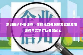 深圳市婚外情调查：情感挽回天蝎座文案朋友圈：如何用文字打动天蝎的心