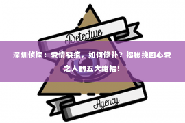 深圳侦探：爱情裂痕，如何修补？揭秘挽回心爱之人的五大绝招！