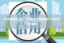 深圳市侦探公司：分手后多久挽回前任？聊天技巧大揭秘！