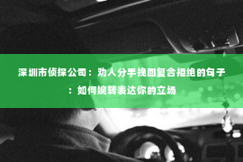 深圳市侦探公司：劝人分手挽回复合拒绝的句子：如何婉转表达你的立场