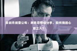 深圳市调查公司：异地恋情侣分手，如何挽回心爱之人？