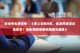 深圳市私家侦探：《老公出轨8年，是选择原谅还是放手？揭秘挽回婚姻的真相与困境》