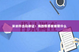 深圳市出轨取证：挽回情感需要做什么