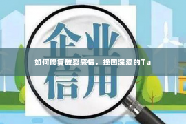 如何修复破裂感情，挽回深爱的Ta