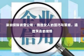 深圳侦探调查公司：挽回女人的技巧与策略，追回失去的爱情