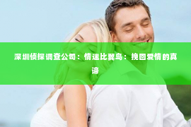 深圳侦探调查公司：情迷比翼鸟：挽回爱情的真谛