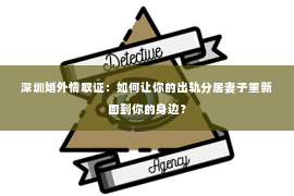 深圳婚外情取证：如何让你的出轨分居妻子重新回到你的身边？