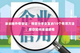 深圳婚外情取证：挽回分手女友的10个有效方法，教你如何重建感情